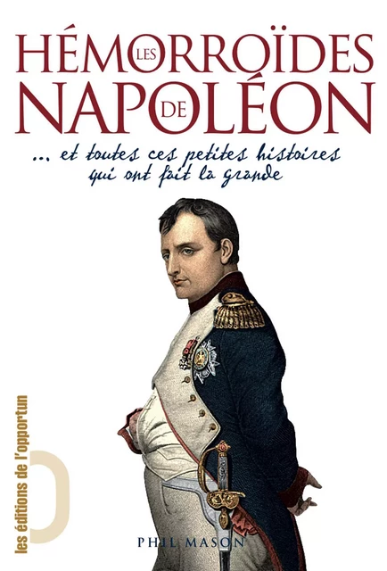 Les Hémorroïdes de Napoléon... et toutes ces petites histoires qui ont fait la Grande - Phil Mason - Les Éditions de l'Opportun