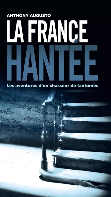 La France hantée - Les aventures d'un chasseur de fantômes - Anthony Augusto - Les Éditions de l'Opportun