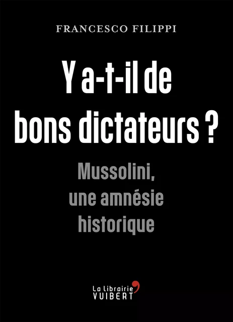 Y a-t-il de bons dictateurs ? : Mussolini, une amnésie historique - Francesco Filippi - La Librairie Vuibert