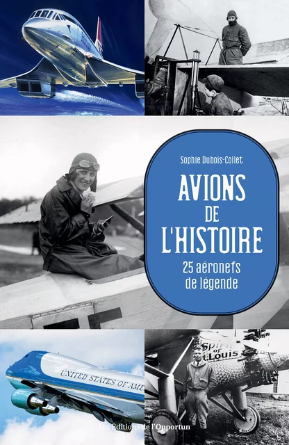 Avions de l'Histoire - 25 aéronefs de légende - Sophie Dubois-Collet - Les Éditions de l'Opportun