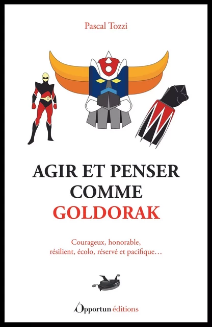 Agir et penser comme Goldorak - Pascal Tozzi - Les Éditions de l'Opportun