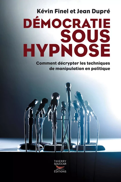 Démocratie sous hypnose - Comment décrypter les techniques de manipulation en politique - Jean Dupré, Kévin Finel - Thierry Souccar Éditions