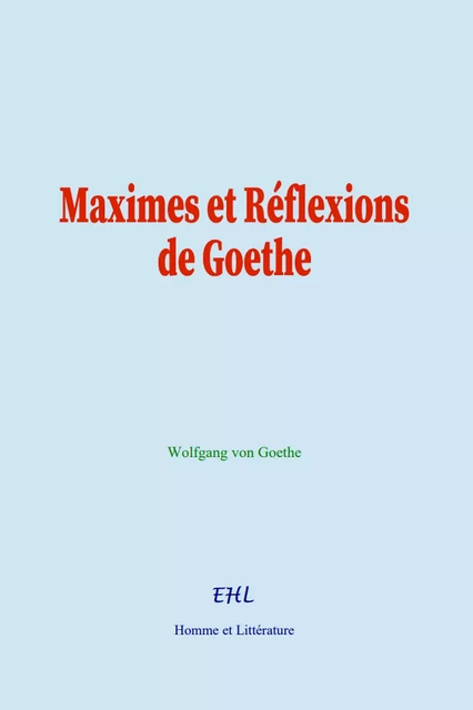 Maximes et Réflexions de Goethe - Wolfgang Goethe - Editions Homme et Litterature