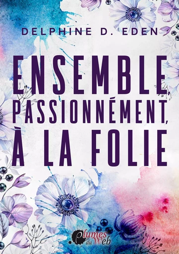 Ensemble, Passionnément, à la Folie - Delphine D. Eden - Plumes du Web