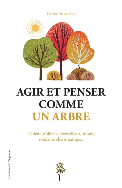 Agir et penser comme un arbre - Carine Marcombe - Les Éditions de l'Opportun