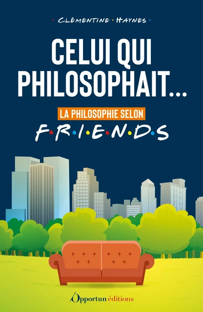 Celui qui philosophait... : La philosophie selon Friends - Clémentine Haynes - Les Éditions de l'Opportun