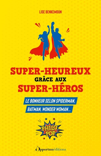 Super-heureux grâce aux super-héros : Le bonheur selon Spiderman, Batman, Wonder Woman... - Lise Benkemoun - Les Éditions de l'Opportun