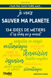 Je veux sauver ma planète - 134 idées de métiers et les études qui y mènent