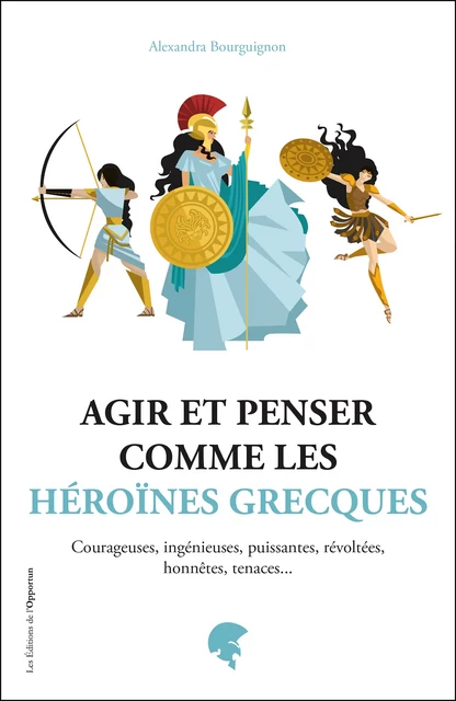 Agir et penser comme les héroïnes grecques - Alexandra Bourguignon - Les Éditions de l'Opportun