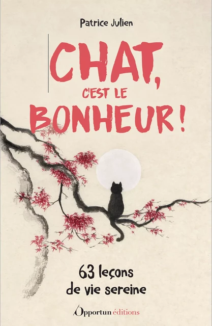 Chat, c'est le bonheur ! 63 leçons de vie sereine - Patrice Julien - Les Éditions de l'Opportun