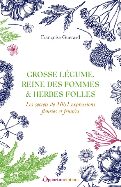 Grosse légume, reine des pommes et herbes folles : Les secrets de 1001 expressions fleuries et fruitées - Françoise Guerard - Les Éditions de l'Opportun