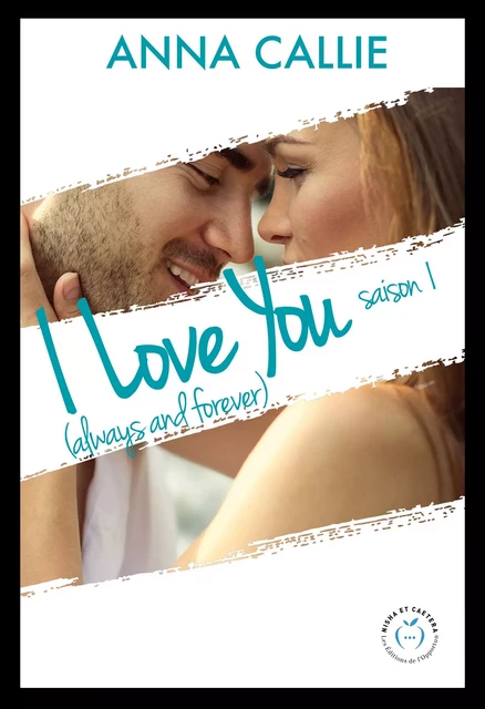 I Love You (always and forever) - Saison 1 - Anna Callie - Nisha et caetera