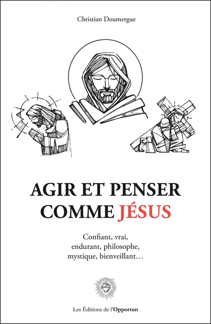 Agir et penser comme Jésus - Christian Doumergue - Les Éditions de l'Opportun