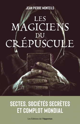 Les magiciens du crépuscule : Sectes, sociétés secrètes et complot mondial - Jean-Pierre Monteils - Les Éditions de l'Opportun