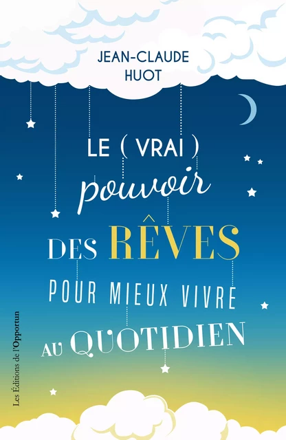 Le (vrai) pouvoir des rêves pour mieux vivre au quotidien - Jean-Claude Huot - Les Éditions de l'Opportun