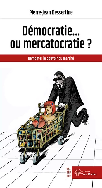 Démocratie... ou mercatocratie ? - Pierre-Jean Dessertine - Yves Michel