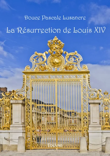 La Résurrection de Louis XIV - Douce Pascale Lusancre - Editions Edilivre