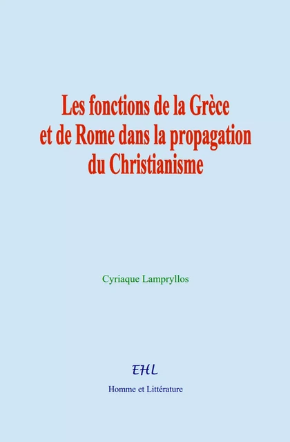 Les fonctions de la Grèce et de Rome dans la propagation du Christianisme - Cyriaque Lampryllos - Editions Homme et Litterature