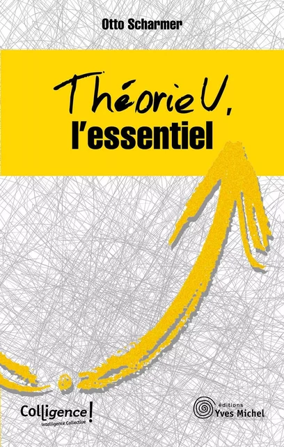 Théorie U : l'essentiel - Otto Scharmer - Yves Michel