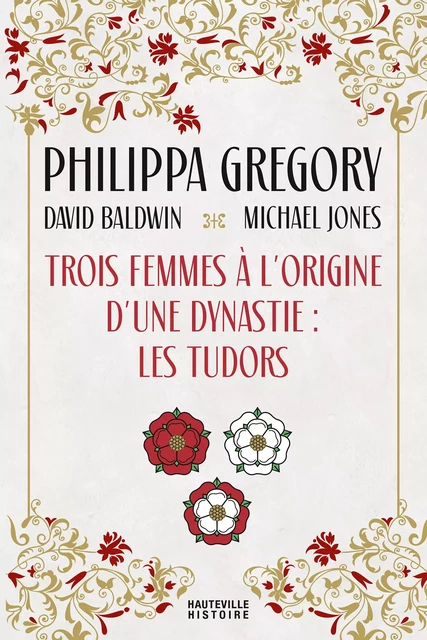 Trois Femmes à l'origine d'une dynastie : les Tudors - Philippa Gregory, David Baldwin, Michael Jones - Hauteville