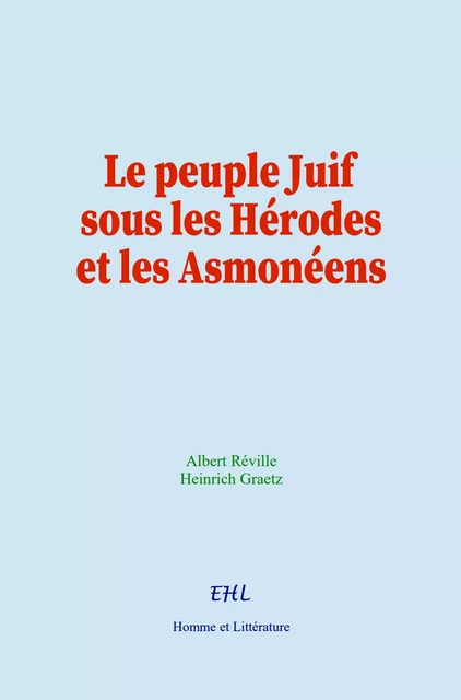 Le peuple Juif sous les Hérodes et les Asmonéens - Albert Réville, Heinrich Graetz - Editions Homme et Litterature