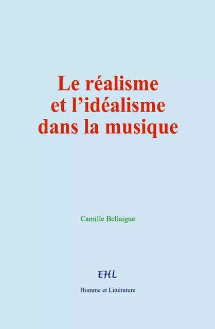 Le réalisme et l’idéalisme dans la musique - Camille Bellaigue - Editions Homme et Litterature