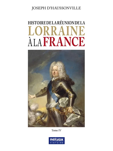 Histoire de la réunion de la Lorraine à la France - Tome IV - Joseph d'Haussonville - Metvox Publications