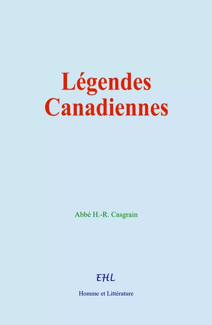 Légendes Canadiennes - H. -R. Abbé Casgrain - Editions Homme et Litterature