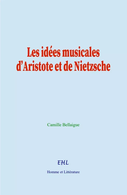 Les idées musicales d’Aristote et de Nietzsche - Camille Bellaigue - Editions Homme et Litterature