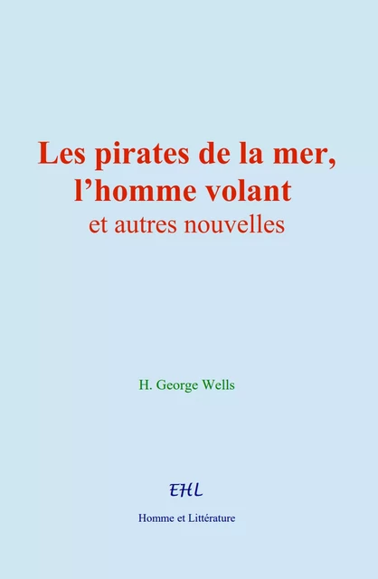 Les pirates de la mer, l’homme volant, et autres nouvelles - H. George Wells - Editions Homme et Litterature