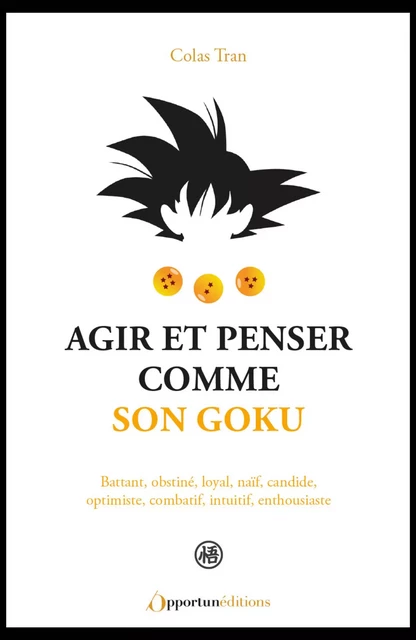 Agir et penser comme Son Goku - Colas Tran - Les Éditions de l'Opportun