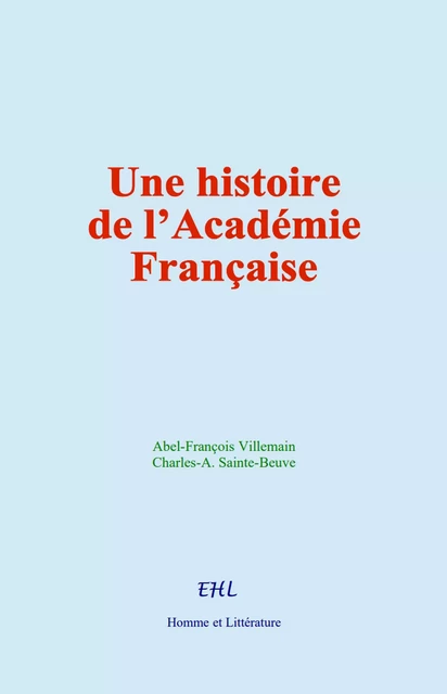 Une histoire de l’Académie Française - Abel-François Villemain, Charles-A. Sainte-Beuve - Editions Homme et Litterature