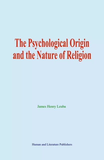 The Psychological Origin and the Nature of Religion - James Henry Leuba - Human and Literature Publishing