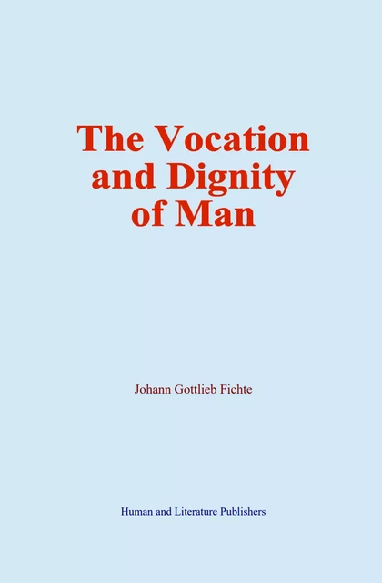 The Vocation and Dignity of Man - Johann Gottlieb Fichte - Human and Literature Publishing