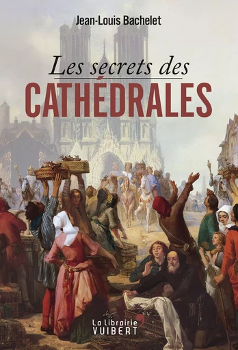 Les secrets des cathédrales - Jean-Louis Bachelet - La Librairie Vuibert