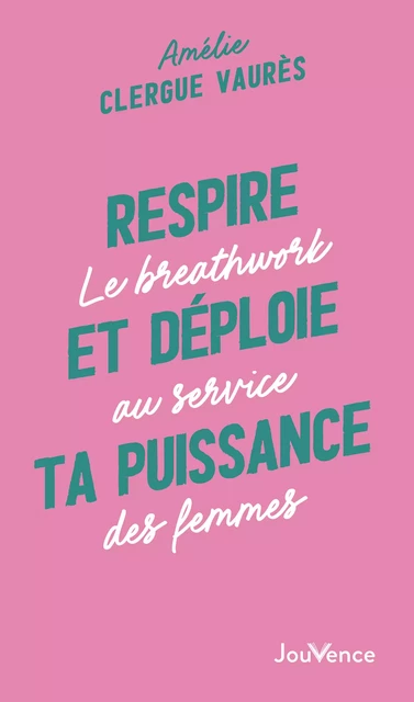 Respire et déploie ta puissance : Le breathwork au service des femmes - Amélie Clergue Vaurès - Éditions Jouvence