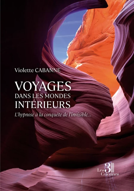 Voyages dans les mondes intérieurs – L'hypnose à la conquête de l'invisible... - Violette Cabanne - Éditions les 3 colonnes