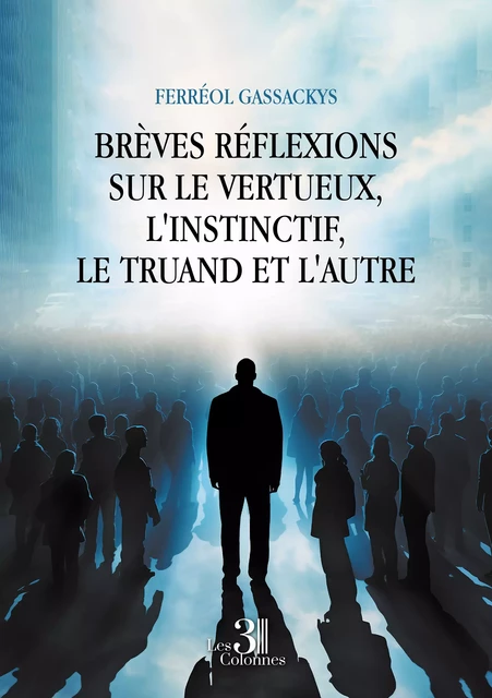 Brèves réflexions sur le vertueux, l'instinctif, le truand et l'autre - Ferréol Gassackys - Éditions les 3 colonnes