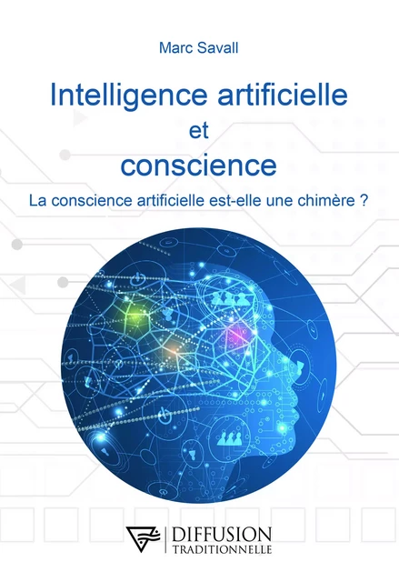 Intelligence artificielle et conscience - La conscience artificielle est-elle une chimère ? - Marc Savall - Diffusion Traditionnelle