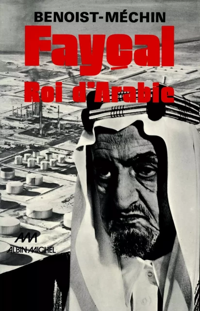 Fayçal, roi d'Arabie, 1906-1975 - Jacques Benoist-Méchin - Albin Michel