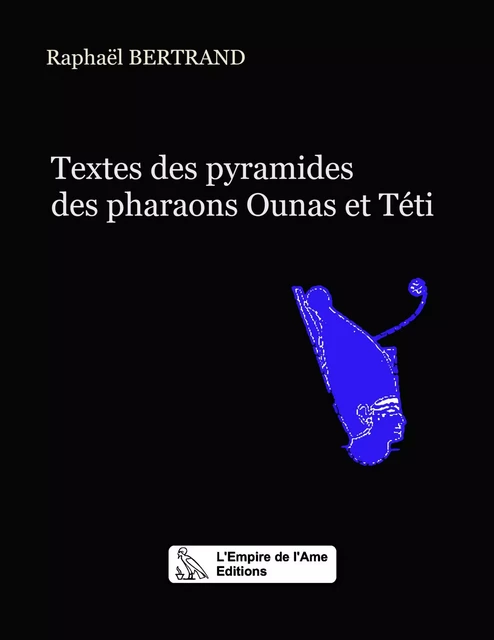 Textes des pyramides des pharaons Ounas et Téti - Raphaël Bertrand - L'Empire de l'Ame