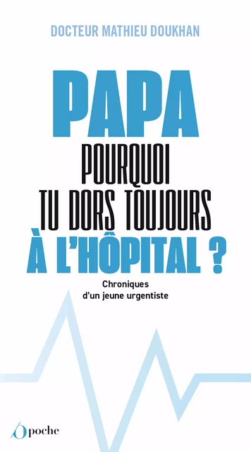 Papa, pourquoi tu dors toujours à l'hôpital ? - Chroniques d'un jeune urgentiste - Mathieu Doukhan - Les Éditions de l'Opportun