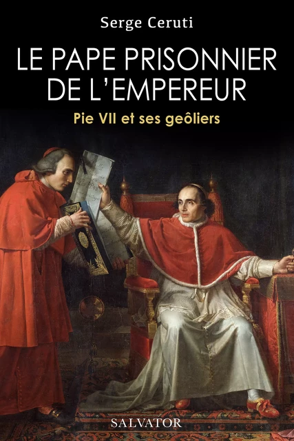 Le pape prisonnier de l'empereur : Pie VII et ses geôliers - Serge Ceruti - Éditions Salvator