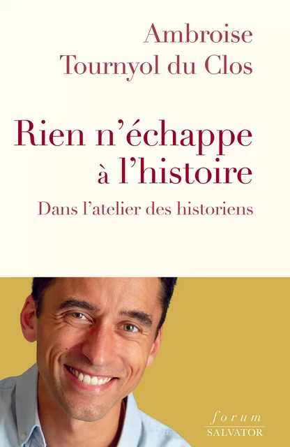 Rien n’échappe à l’histoire : Dans l'atelier des historiens - Ambroise Tournyol du Clos - Éditions Salvator