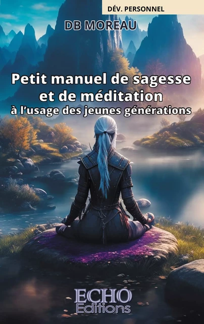 Petit manuel de sagesse et de méditation à l’usage des jeunes générations - Db Moreau - ECHO Editions