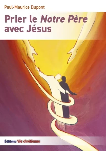 Prier le Notre Père avec Jésus - Paul-Maurice Dupont - Vie Chrétienne