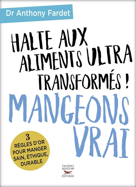 Halte aux aliments ultra transformés ! Mangeons vrai - Anthony Fardet - Thierry Souccar Éditions