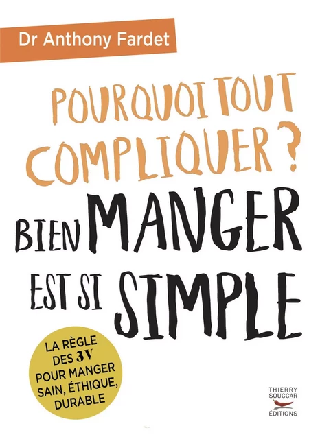 Pourquoi tout compliquer ? Bien manger est si simple ! - Anthony Fardet - Thierry Souccar Éditions