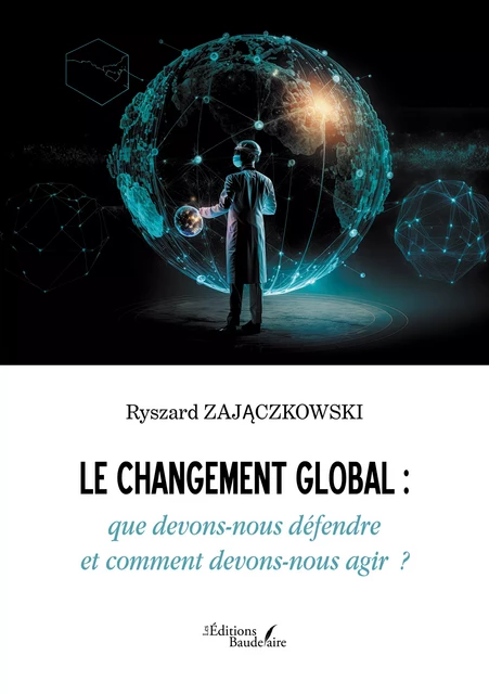 Le changement global : que devons-nous défendre et comment devons-nous agir  ? - Ryszard Zajączkowski - Éditions Baudelaire