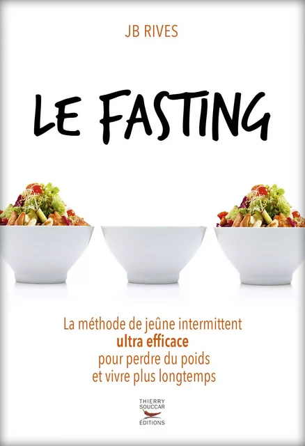 Le Fasting - La méthode du jeune intermittent ultra efficace pour perdre du poids et vivre longtemps - J. B. Rives - Thierry Souccar Éditions